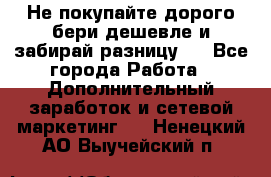 Не покупайте дорого,бери дешевле и забирай разницу!! - Все города Работа » Дополнительный заработок и сетевой маркетинг   . Ненецкий АО,Выучейский п.